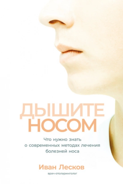 Дышите носом. Что нужно знать о современных методах лечения болезней носа - Иван Лесков