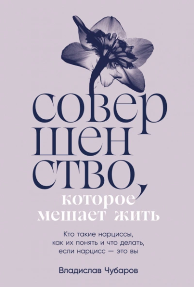 Совершенство, которое мешает жить: Кто такие нарциссы, как их понять и что делать, если нарцисс – это вы - Чубаров Владислав