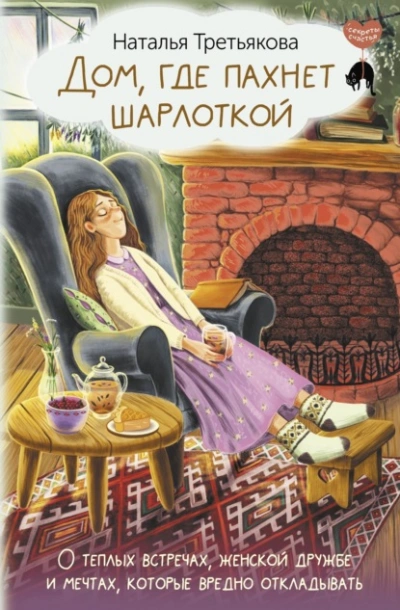 Дом, где пахнет шарлоткой. О теплых встречах, женской дружбе и мечтах, которые вредно откладывать - Наталья Третьякова