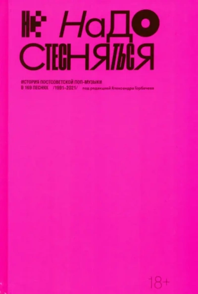 Не надо стесняться. История постсоветской поп-музыки в 169 песнях (1991–2021) - Александр Горбачев