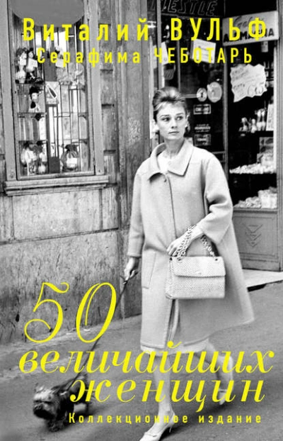 50 величайших женщин. Коллекционное издание - Серафима Чеботарь, Виталий Вульф
