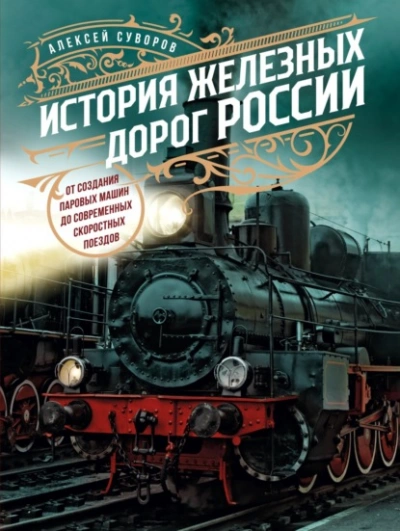 История железных дорог России. От создания паровых машин до современных скоростных поездов  - Алексей Суворов
