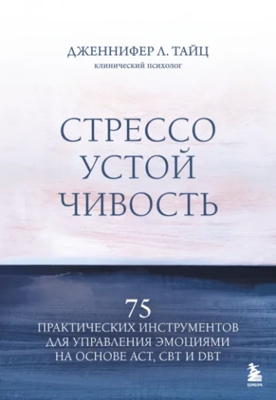 Стрессоустойчивость. 75 практических инструментов для управления эмоциями на основе АСТ, CBT и DBT - Дженнифер Тайц