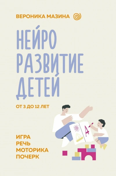 Нейроразвитие детей от 3 до 12 лет: игра, речь, моторика, почерк - Вероника Мазина