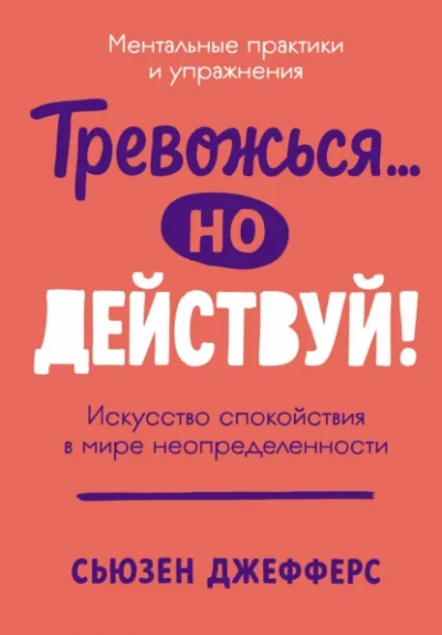 Тревожься… но действуй! Искусство спокойствия в мире неопределенности - Сьюзен Джефферс