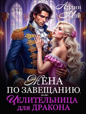 Жена по завещанию, или Целительница для дракона - Мэй Арлин
