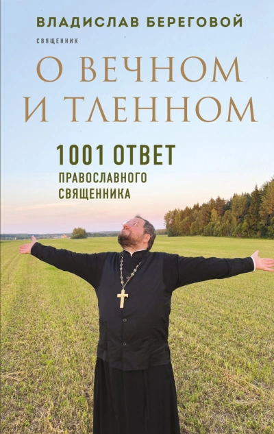 О вечном и тленном. 1001 ответ православного священника - Береговой Владислав